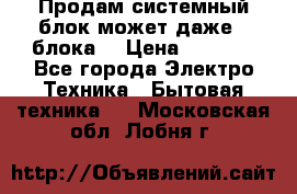 Продам системный блок может даже 2 блока  › Цена ­ 2 500 - Все города Электро-Техника » Бытовая техника   . Московская обл.,Лобня г.